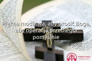 Piękna modlitwa, aby prosić Boga, aby operacja przebiegła pomyślnie