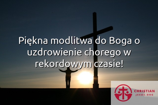 Piękna modlitwa do Boga o uzdrowienie chorego w rekordowym czasie!
