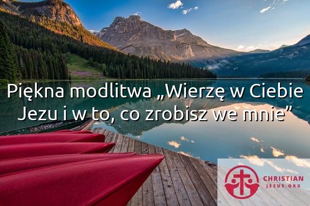 Piękna modlitwa „Wierzę w Ciebie Jezu i w to, co zrobisz we mnie”