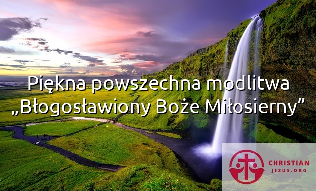 Piękna powszechna modlitwa „Błogosławiony Boże Miłosierny”