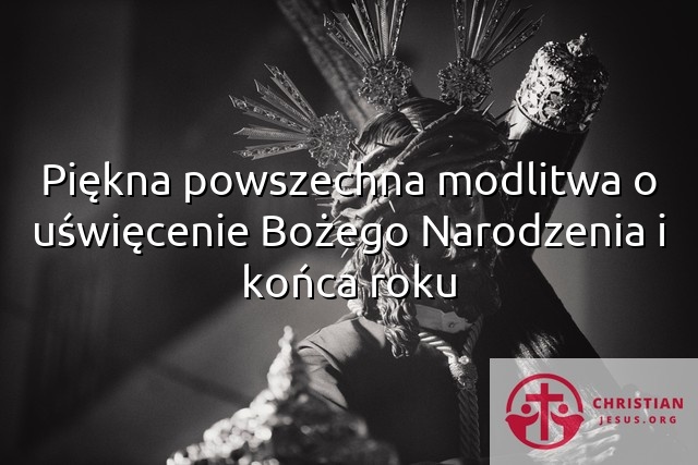 Piękna powszechna modlitwa o uświęcenie Bożego Narodzenia i końca roku