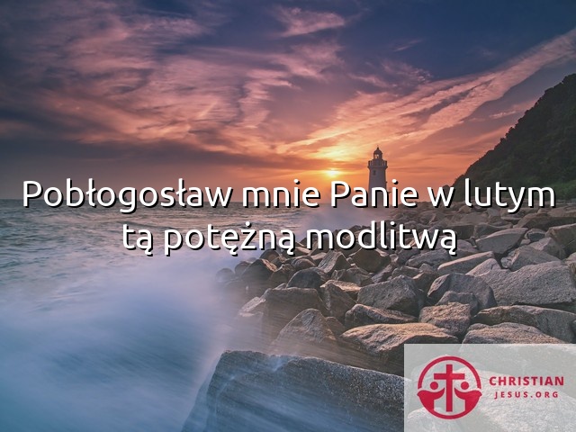 Pobłogosław mnie Panie w lutym tą potężną modlitwą