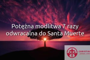 Potężna modlitwa 7 razy odwracalna do Santa Muerte