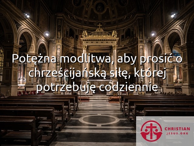 Potężna modlitwa, aby prosić o chrześcijańską siłę, której potrzebuję codziennie