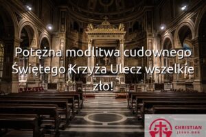 Potężna modlitwa cudownego Świętego Krzyża Ulecz wszelkie zło!