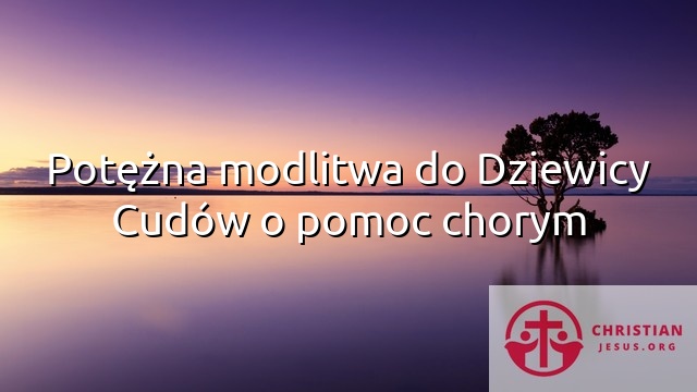 Potężna modlitwa do Dziewicy Cudów o pomoc chorym