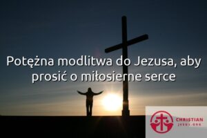 Potężna modlitwa do Jezusa, aby prosić o miłosierne serce