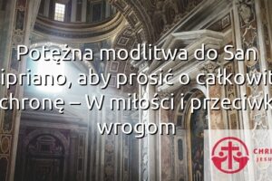Potężna modlitwa do San Cipriano, aby prosić o całkowitą ochronę – W miłości i przeciwko wrogom