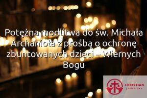 Potężna modlitwa do św. Michała Archanioła z prośbą o ochronę zbuntowanych dzieci – Wiernych Bogu