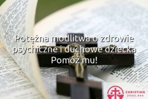 Potężna modlitwa o zdrowie psychiczne i duchowe dziecka Pomóż mu!