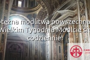 Potężna modlitwa powszechna w Wielkim Tygodniu Módlcie się codziennie!