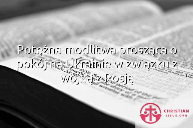 Potężna modlitwa prosząca o pokój na Ukrainie w związku z wojną z Rosją
