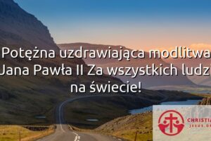 Potężna uzdrawiająca modlitwa Jana Pawła II Za wszystkich ludzi na świecie!