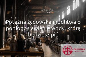Potężna żydowska modlitwa o pobłogosławienie wody, którą będziesz pić
