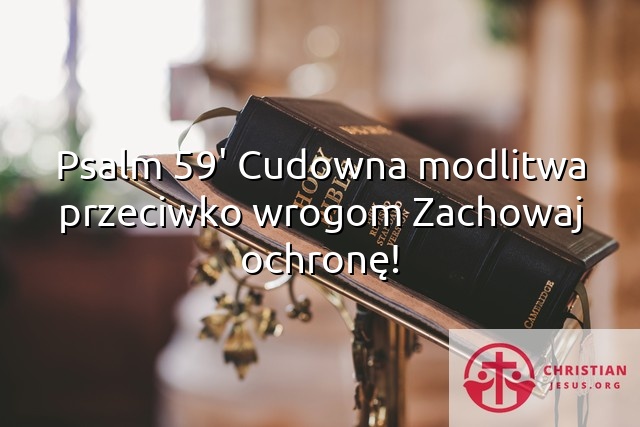 Psalm 59′ Cudowna modlitwa przeciwko wrogom Zachowaj ochronę!