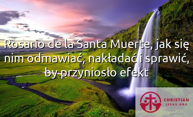 Rosario de la Santa Muerte, jak się nim odmawiać, nakładać i sprawić, by przyniosło efekt