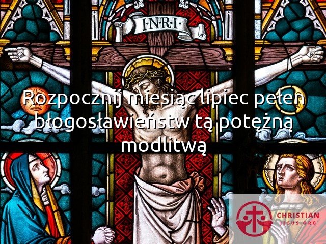 Rozpocznij miesiąc lipiec pełen błogosławieństw tą potężną modlitwą