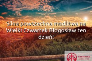 Silna powszechna modlitwa na Wielki Czwartek Błogosław ten dzień!