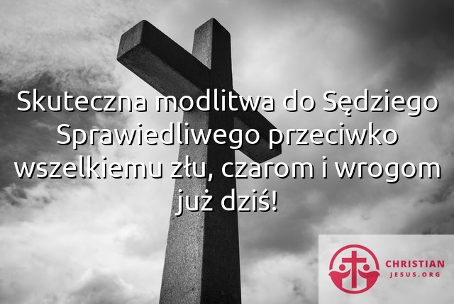 Skuteczna modlitwa do Sędziego Sprawiedliwego przeciwko wszelkiemu złu, czarom i wrogom już dziś!