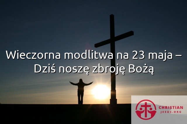 Wieczorna modlitwa na 23 maja – Dziś noszę zbroję Bożą