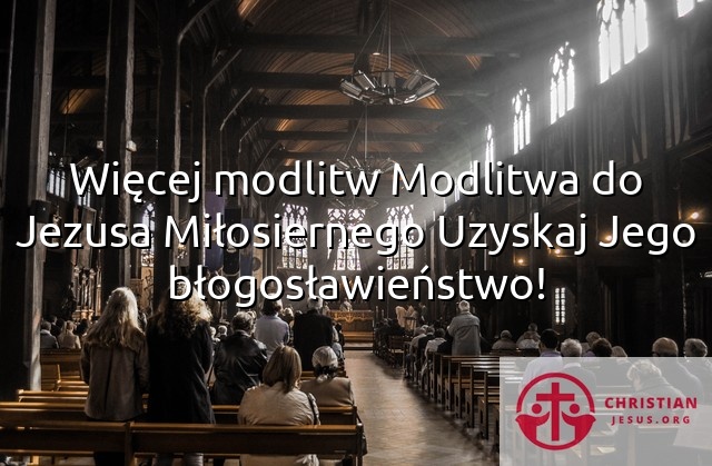 Więcej modlitw Modlitwa do Jezusa Miłosiernego Uzyskaj Jego błogosławieństwo!